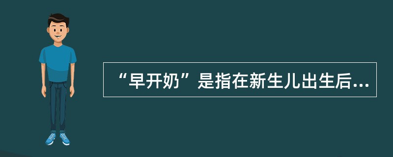 “早开奶”是指在新生儿出生后多长时间内开始母乳喂养( )A、1£¯2小时B 、1