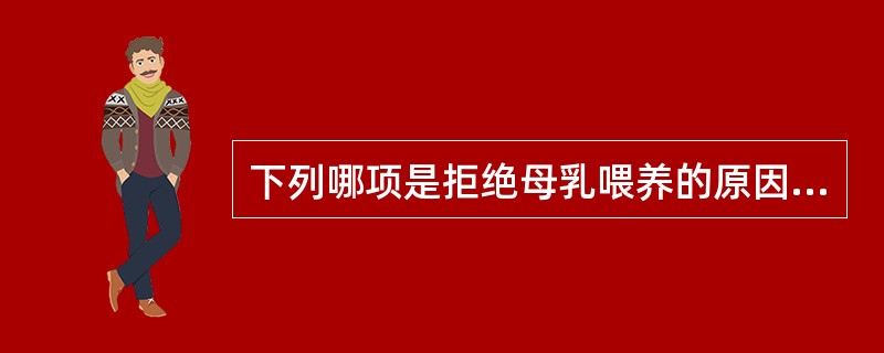 下列哪项是拒绝母乳喂养的原因()A 使用奶瓶B 哺乳姿势不正确C 母乳太少D 与