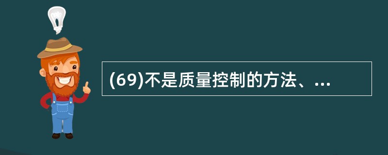 (69)不是质量控制的方法、技术和工具。(69)