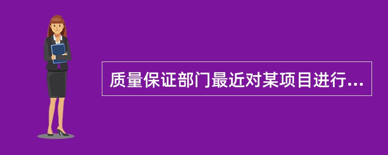 质量保证部门最近对某项目进行了质最审计,给出了一些建议和裁定。一项建议看来很关