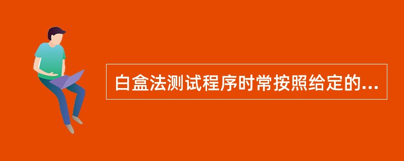 白盒法测试程序时常按照给定的覆盖条件选取测试用例。(1)覆盖比(2)覆盖严格,它