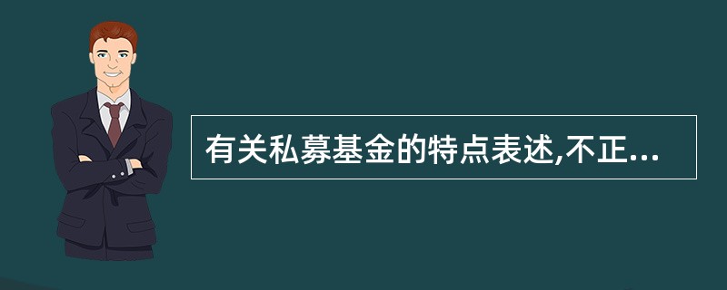 有关私募基金的特点表述,不正确的有()。A、投资者的投资金额要求高B、运作灵活,