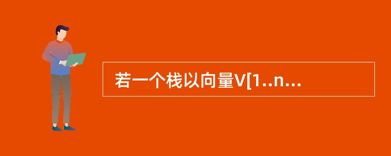  若一个栈以向量V[1..n]存储,初始使栈指针top为n,则下面x入栈的正确