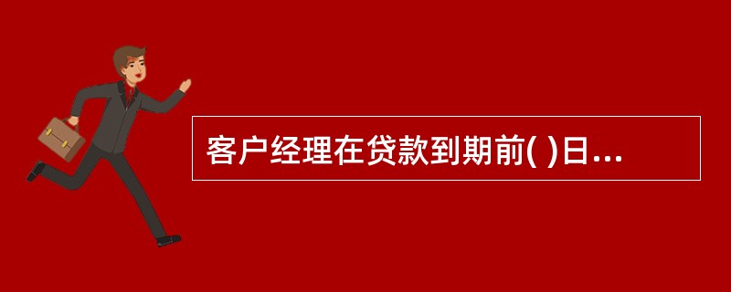 客户经理在贷款到期前( )日,应向借款人发出《贷款到(逾)期催收通知书》一式二份