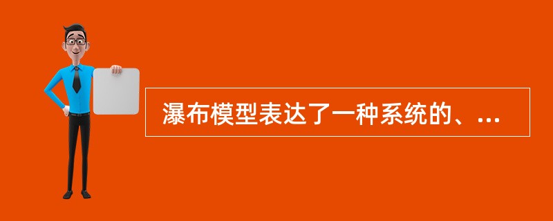  瀑布模型表达了一种系统的、 顺序的软件开发方法。以下关于瀑布模型的叙述中,正