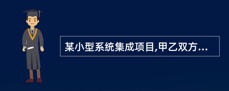 某小型系统集成项目,甲乙双方只订立了口头合同。工程完工后,因甲方拖欠乙方工程款而