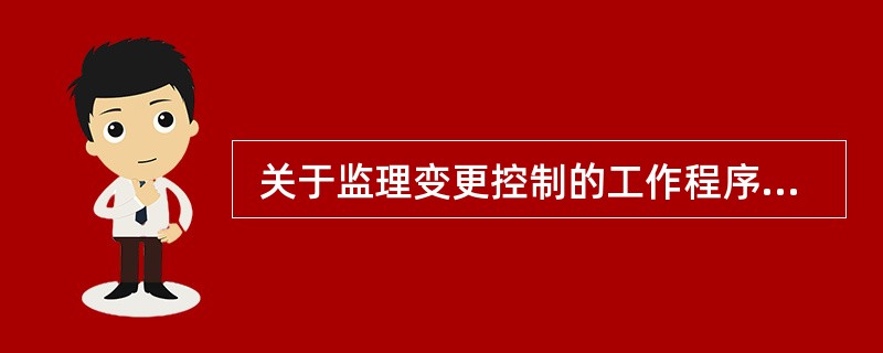  关于监理变更控制的工作程序,下列说法错误的是() 。()