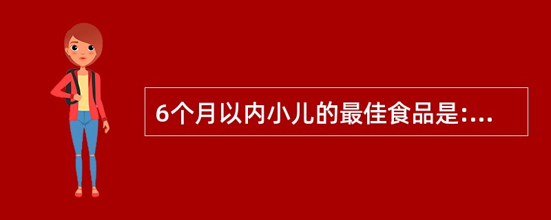 6个月以内小儿的最佳食品是:A、母乳B、牛乳C、羊乳D、全脂奶粉E、乳儿糕 -