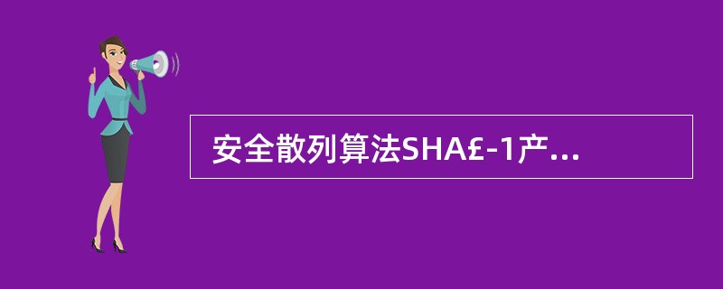  安全散列算法SHA£­1产生的摘要的位数是()。 ()