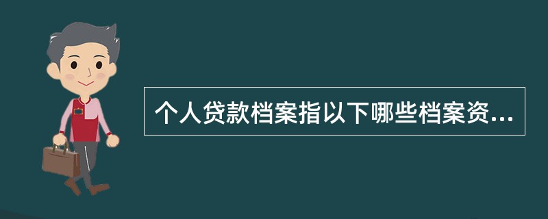 个人贷款档案指以下哪些档案资料()
