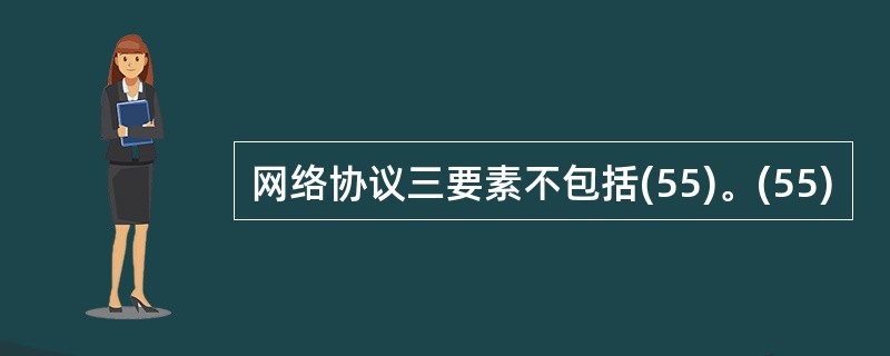 网络协议三要素不包括(55)。(55)