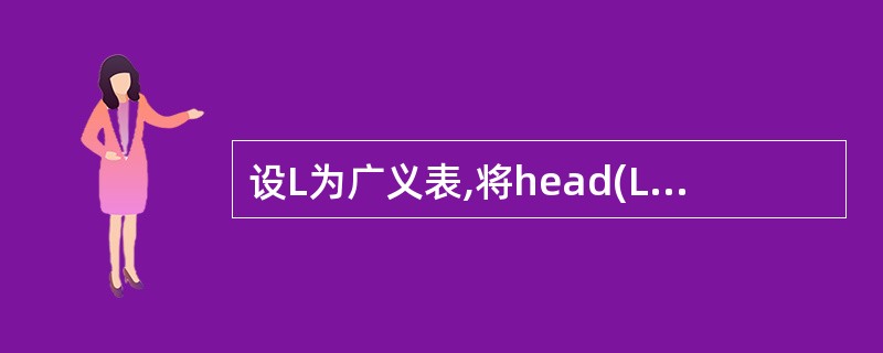 设L为广义表,将head(L)定义为取非空广义表的第一个元素,tail(L)定义