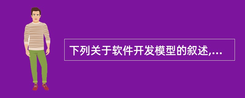 下列关于软件开发模型的叙述,不正确的是(41) 。(41)