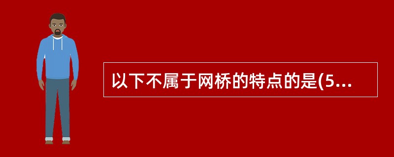 以下不属于网桥的特点的是(57)。(57)