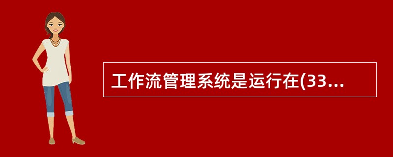 工作流管理系统是运行在(33)上用于定义、实现和管理工作流运行的一套软件系统。