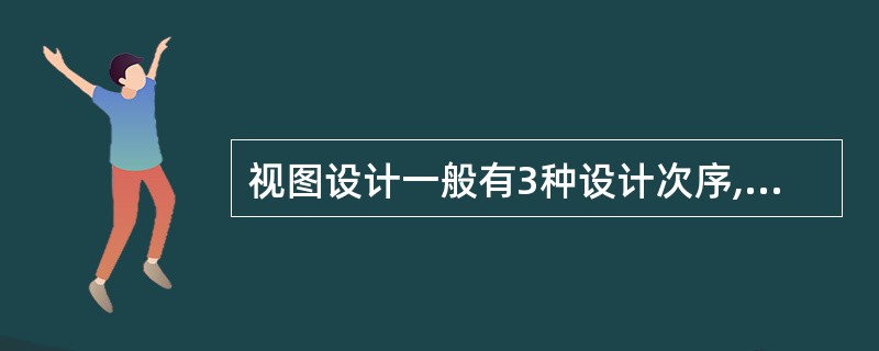 视图设计一般有3种设计次序,下列不属于视图设计的是( )。