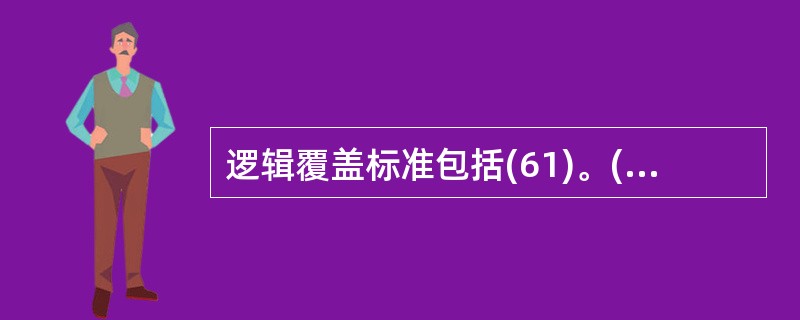 逻辑覆盖标准包括(61)。(61)①判定覆盖 ②语句覆盖③条件判定覆盖 ④修正