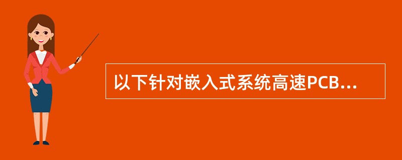 以下针对嵌入式系统高速PCB布线描述原则,不正确的是(33)。(33)