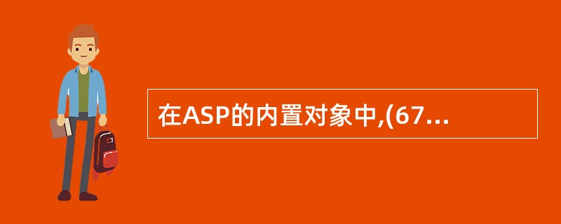在ASP的内置对象中,(67)对象可以修改cookie中的值。(67)