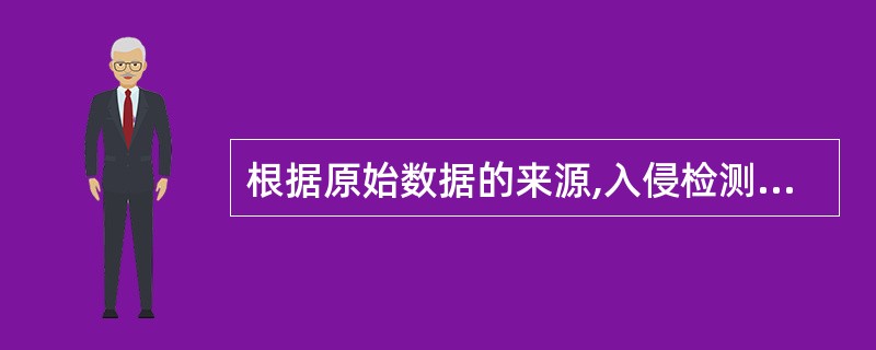 根据原始数据的来源,入侵检测系统可以分为基于主机的入侵检测系统、基于网络的入侵