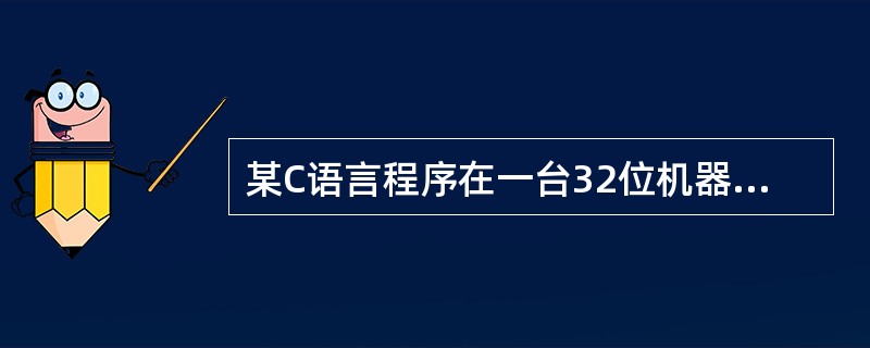 某C语言程序在一台32位机器上运行。程序中定义了三个变量x,y,z,其中x和z