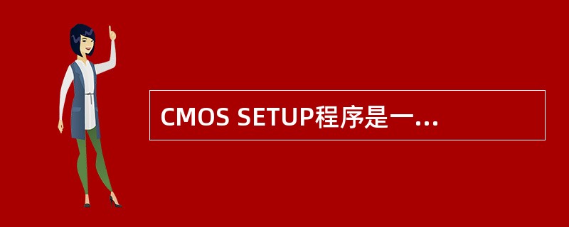 CMOS SETUP程序是一个很重要的程序模块,PC机刚加电时,若按下某一热键(