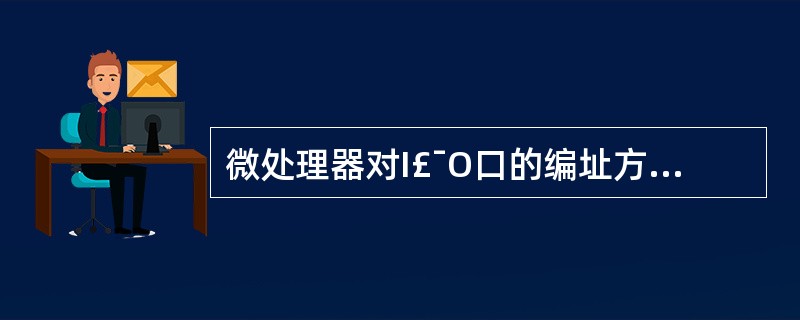 微处理器对I£¯O口的编址方式有两种。一种是将I£¯O口地址和存储器地址统一编址