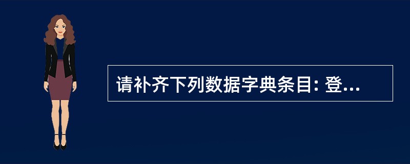 请补齐下列数据字典条目: 登录信息=学生ID£«密码 注册信息=________