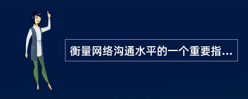 衡量网络沟通水平的一个重要指标是( )。