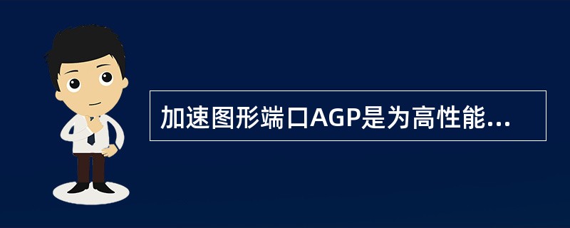 加速图形端口AGP是为高性能图形和视频支持而设计的一种专用总线。AGP1×模式的