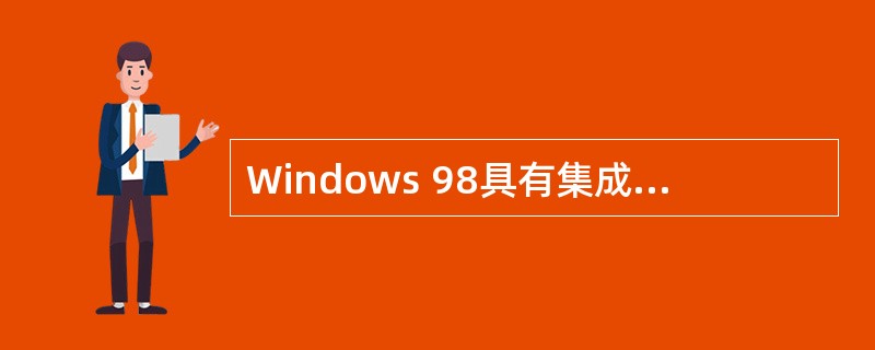 Windows 98具有集成的、高性能的、可管理的32位网络体系结构,满足了网络