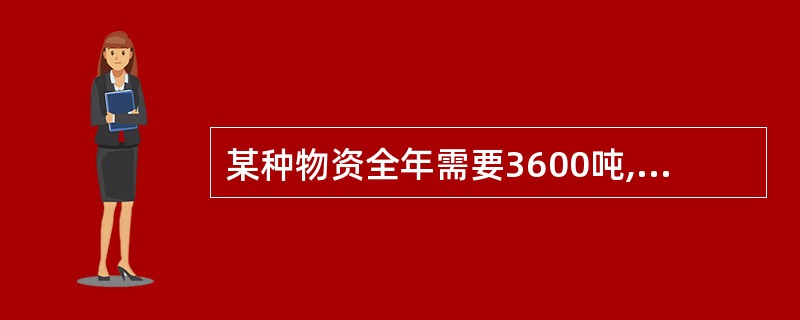 某种物资全年需要3600吨,进货周期为一个月,则经常储备定额是( )吨。