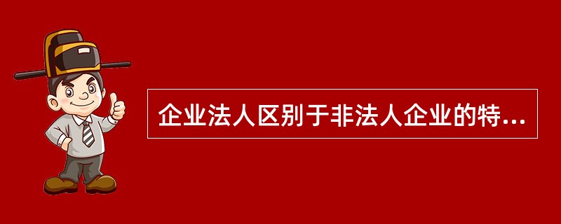 企业法人区别于非法人企业的特征包括( )。