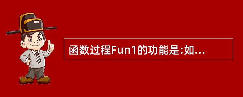 函数过程Fun1的功能是:如果参数b为奇数,则返回值为1,否则返回值为0。 Fu