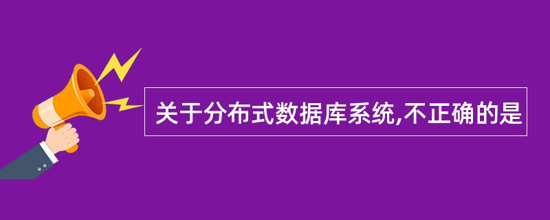 关于分布式数据库系统,不正确的是