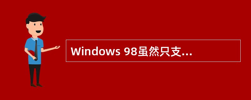 Windows 98虽然只支持单处理器结构的PC机,但它通过提供虚拟机、进程和线