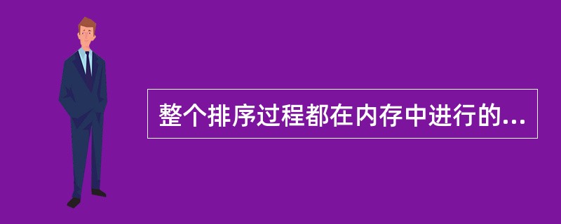 整个排序过程都在内存中进行的排序,称为______。