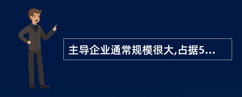 主导企业通常规模很大,占据50%~95%的市场份额,在这种情况小企业被迫采取跟随