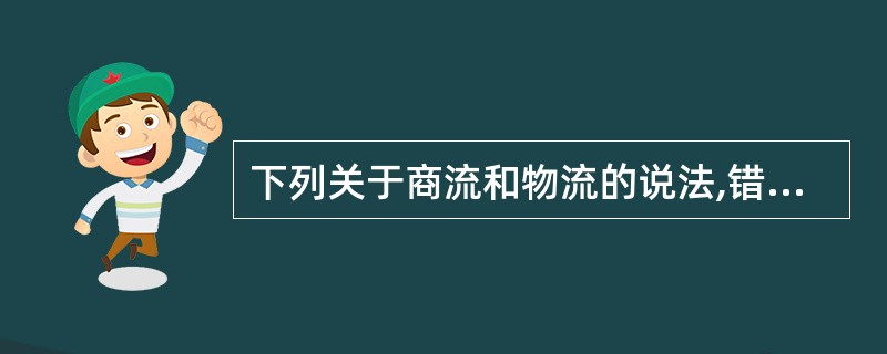 下列关于商流和物流的说法,错误的是( )。