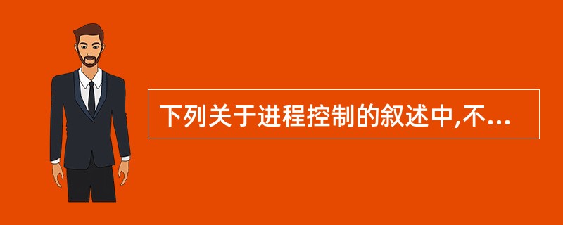 下列关于进程控制的叙述中,不正确的是