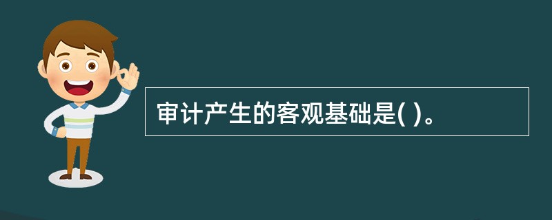 审计产生的客观基础是( )。