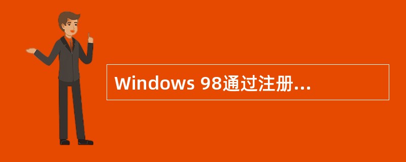 Windows 98通过注册表提供的信息来控制系统的运行。在下列有关Window