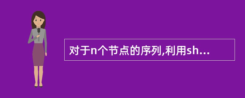 对于n个节点的序列,利用shell排序的方法进行比较时,总的关键码的比较次数约为