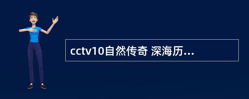 cctv10自然传奇 深海历险怎么拍出来的