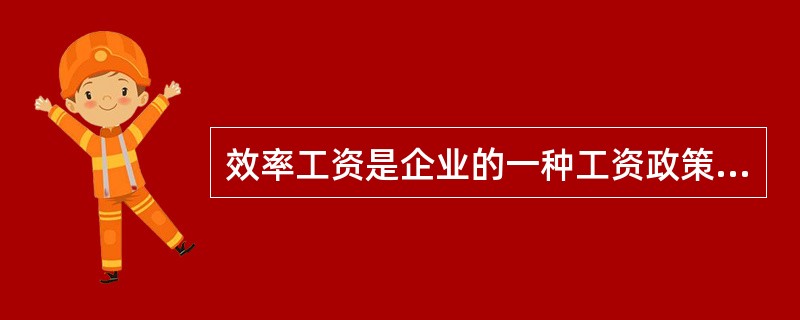 效率工资是企业的一种工资政策,下列关于效率工资的说法中,正确的是( )。