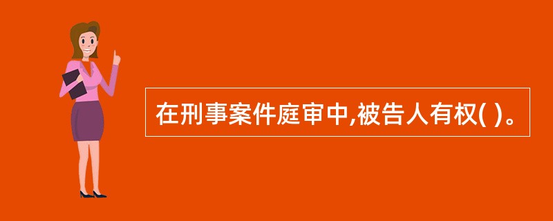 在刑事案件庭审中,被告人有权( )。