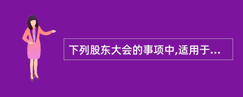 下列股东大会的事项中,适用于累积投票制的是( )。 A、修改公司章程 B、选举董