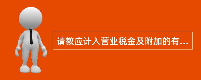 请教应计入营业税金及附加的有哪些