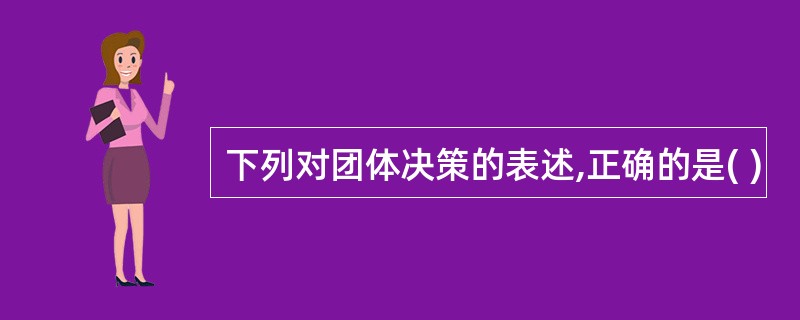 下列对团体决策的表述,正确的是( )