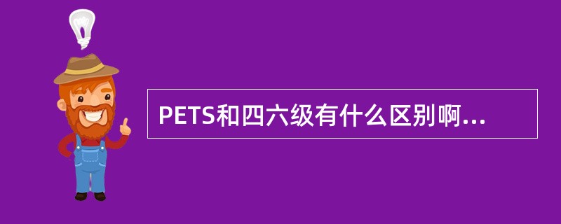 PETS和四六级有什么区别啊? 将来找工作企业比较认哪个?哪个比较容易?